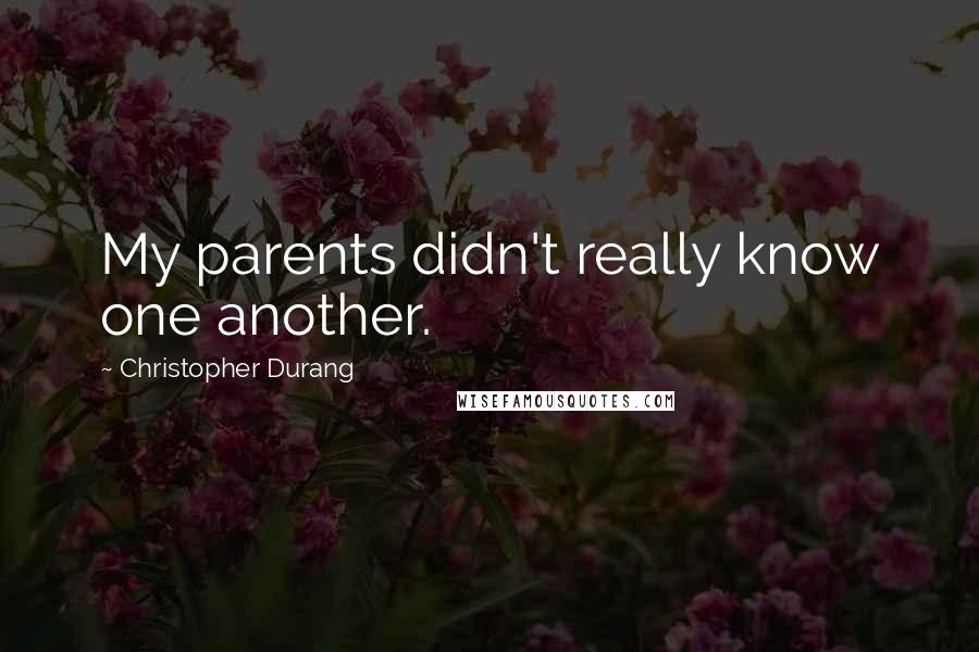 Christopher Durang Quotes: My parents didn't really know one another.