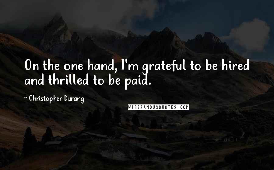 Christopher Durang Quotes: On the one hand, I'm grateful to be hired and thrilled to be paid.