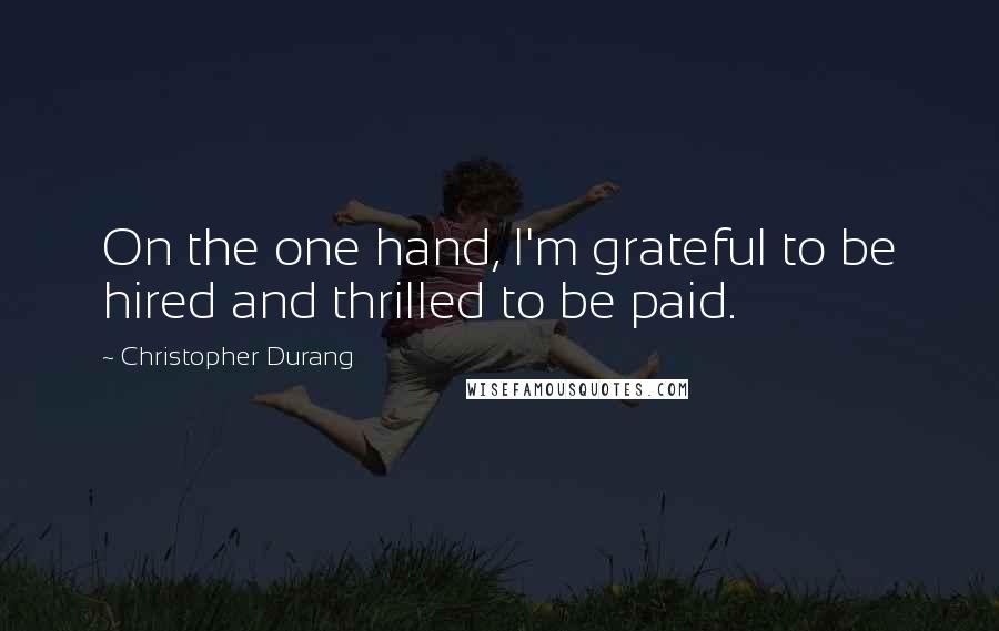 Christopher Durang Quotes: On the one hand, I'm grateful to be hired and thrilled to be paid.