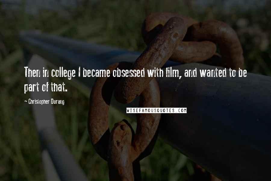 Christopher Durang Quotes: Then in college I became obsessed with film, and wanted to be part of that.