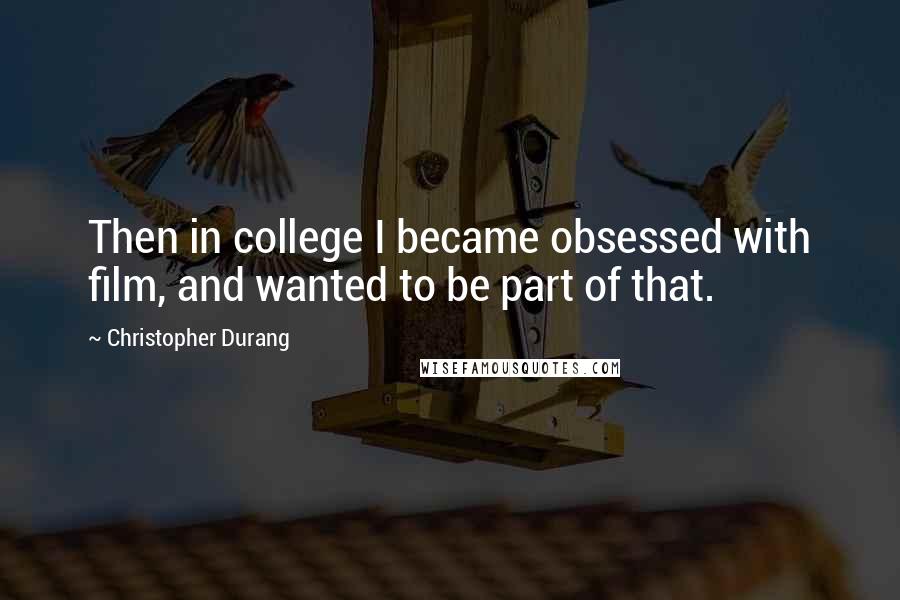 Christopher Durang Quotes: Then in college I became obsessed with film, and wanted to be part of that.