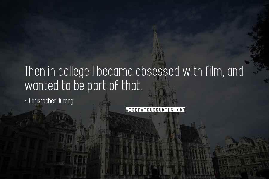 Christopher Durang Quotes: Then in college I became obsessed with film, and wanted to be part of that.