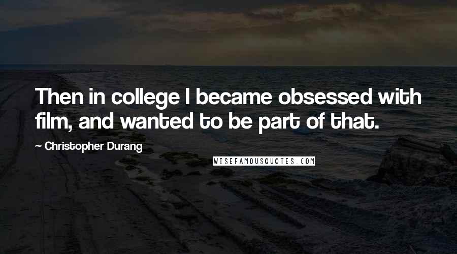 Christopher Durang Quotes: Then in college I became obsessed with film, and wanted to be part of that.