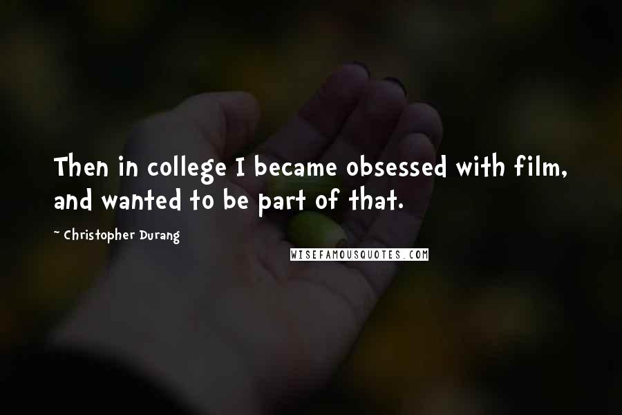 Christopher Durang Quotes: Then in college I became obsessed with film, and wanted to be part of that.