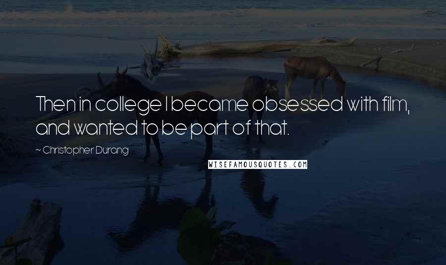 Christopher Durang Quotes: Then in college I became obsessed with film, and wanted to be part of that.