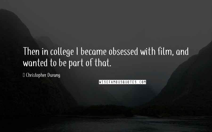 Christopher Durang Quotes: Then in college I became obsessed with film, and wanted to be part of that.