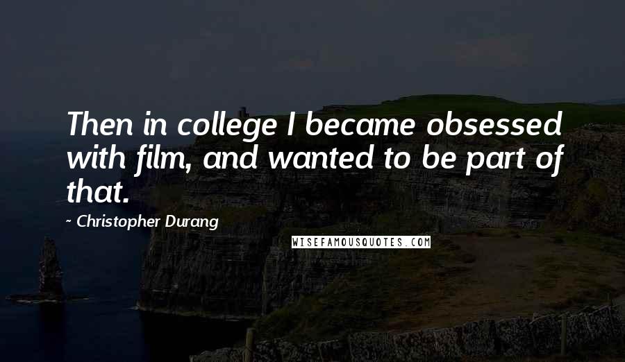 Christopher Durang Quotes: Then in college I became obsessed with film, and wanted to be part of that.