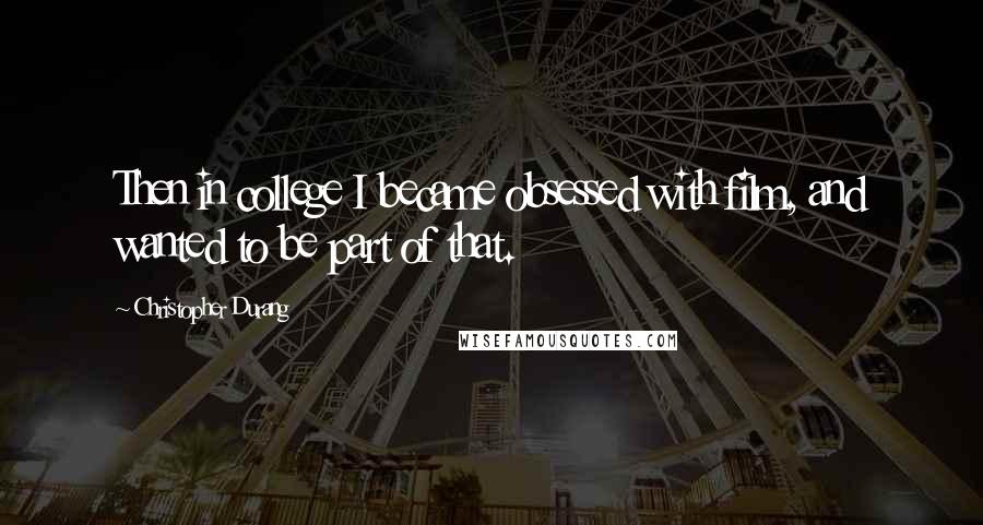 Christopher Durang Quotes: Then in college I became obsessed with film, and wanted to be part of that.