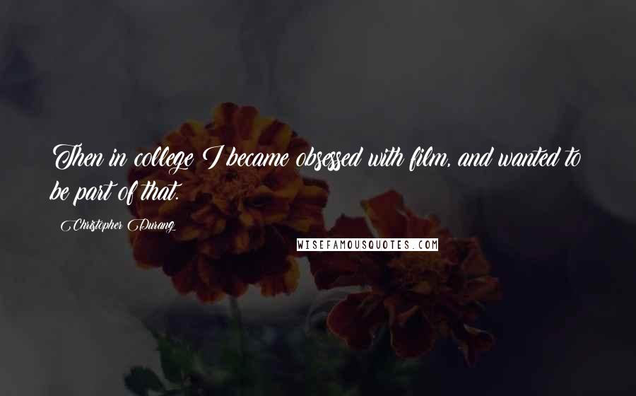 Christopher Durang Quotes: Then in college I became obsessed with film, and wanted to be part of that.