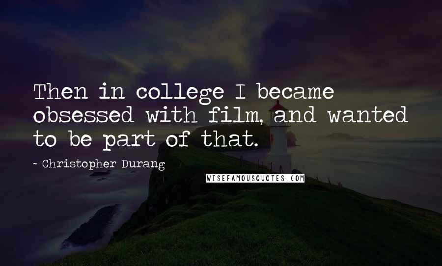 Christopher Durang Quotes: Then in college I became obsessed with film, and wanted to be part of that.