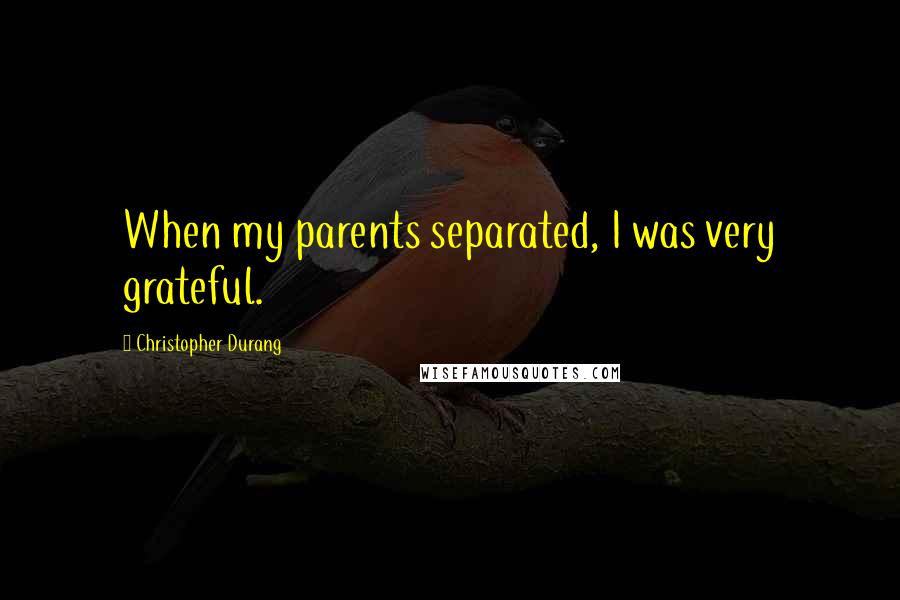 Christopher Durang Quotes: When my parents separated, I was very grateful.