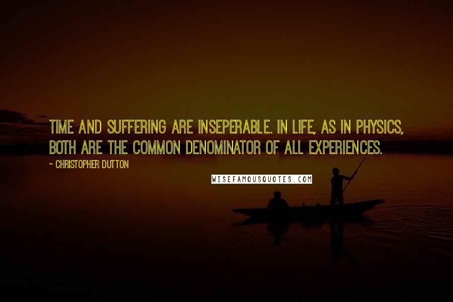 Christopher Dutton Quotes: Time and suffering are inseperable. In life, as in physics, both are the common denominator of all experiences.