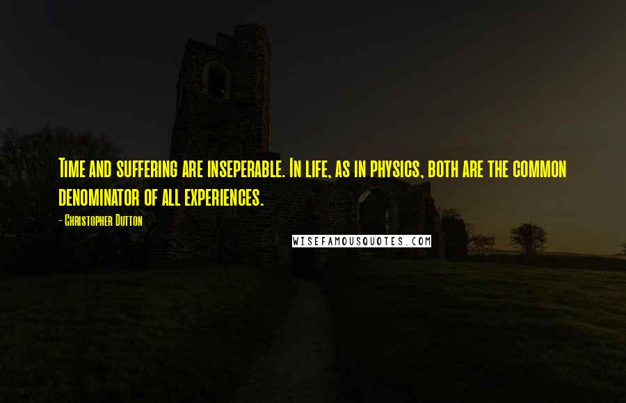 Christopher Dutton Quotes: Time and suffering are inseperable. In life, as in physics, both are the common denominator of all experiences.