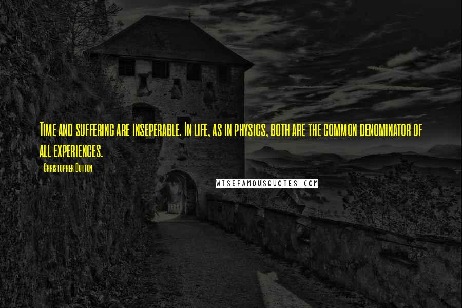 Christopher Dutton Quotes: Time and suffering are inseperable. In life, as in physics, both are the common denominator of all experiences.