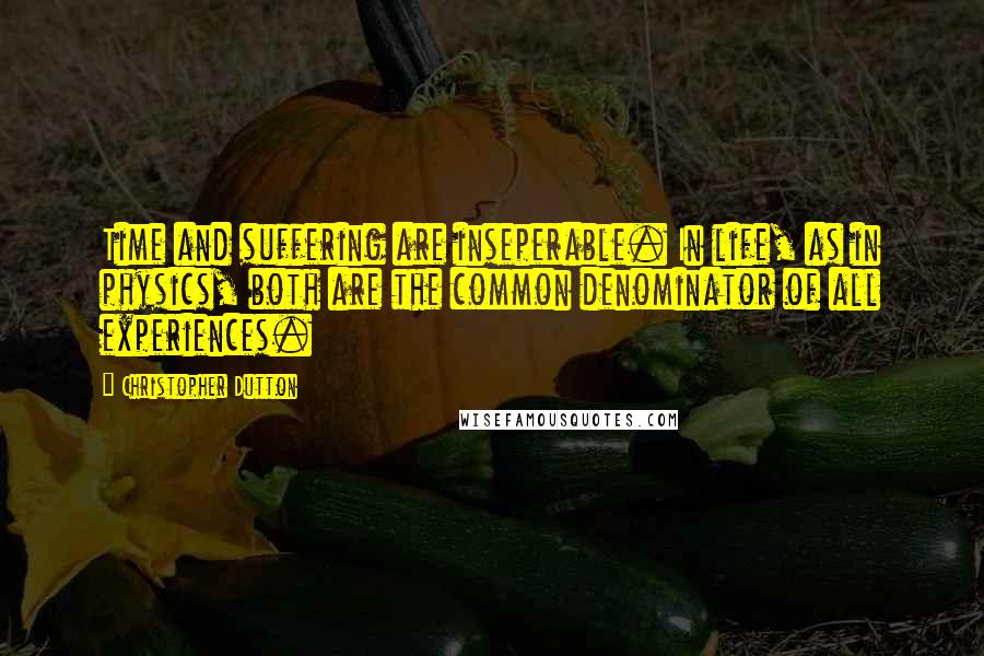 Christopher Dutton Quotes: Time and suffering are inseperable. In life, as in physics, both are the common denominator of all experiences.