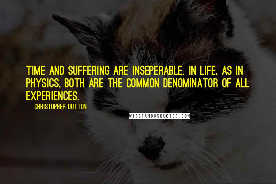 Christopher Dutton Quotes: Time and suffering are inseperable. In life, as in physics, both are the common denominator of all experiences.