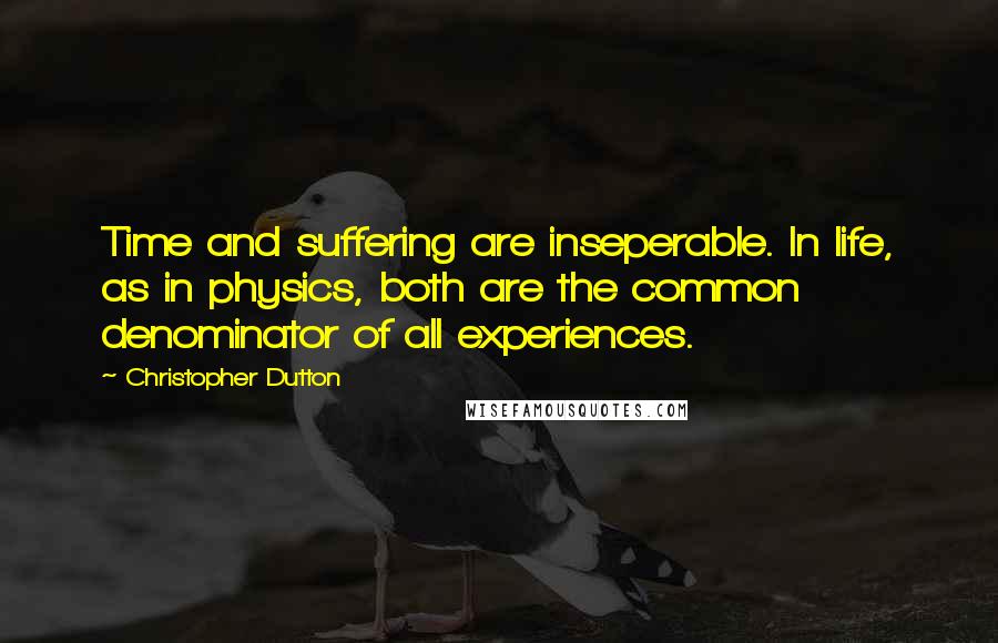 Christopher Dutton Quotes: Time and suffering are inseperable. In life, as in physics, both are the common denominator of all experiences.