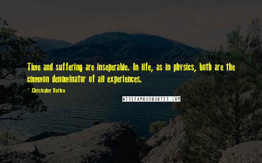 Christopher Dutton Quotes: Time and suffering are inseperable. In life, as in physics, both are the common denominator of all experiences.