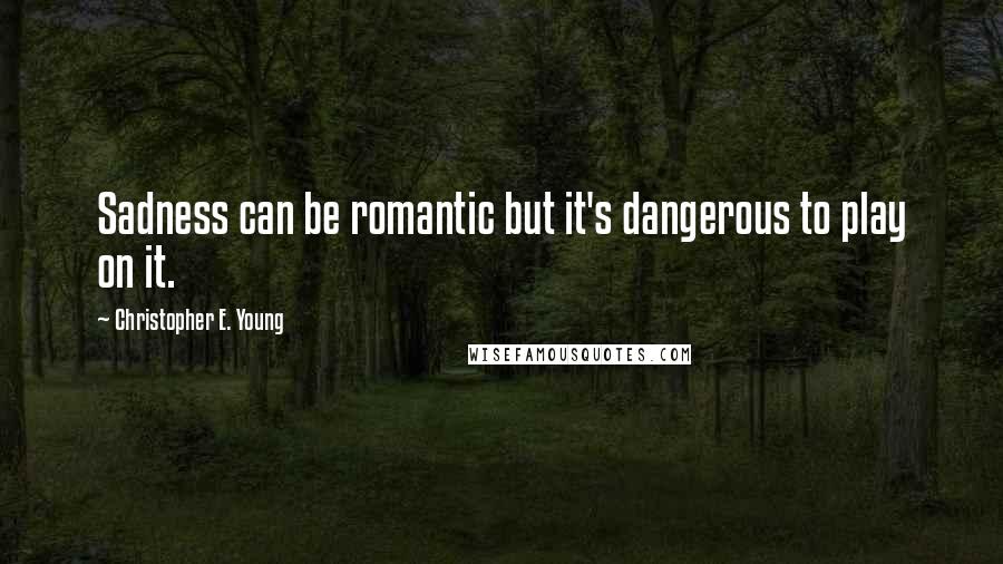 Christopher E. Young Quotes: Sadness can be romantic but it's dangerous to play on it.