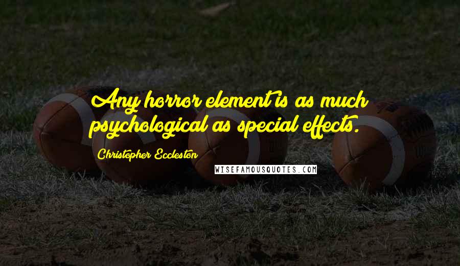 Christopher Eccleston Quotes: Any horror element is as much psychological as special effects.
