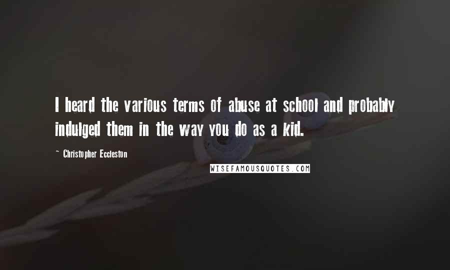 Christopher Eccleston Quotes: I heard the various terms of abuse at school and probably indulged them in the way you do as a kid.