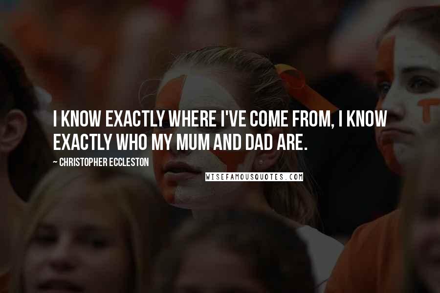 Christopher Eccleston Quotes: I know exactly where I've come from, I know exactly who my mum and dad are.