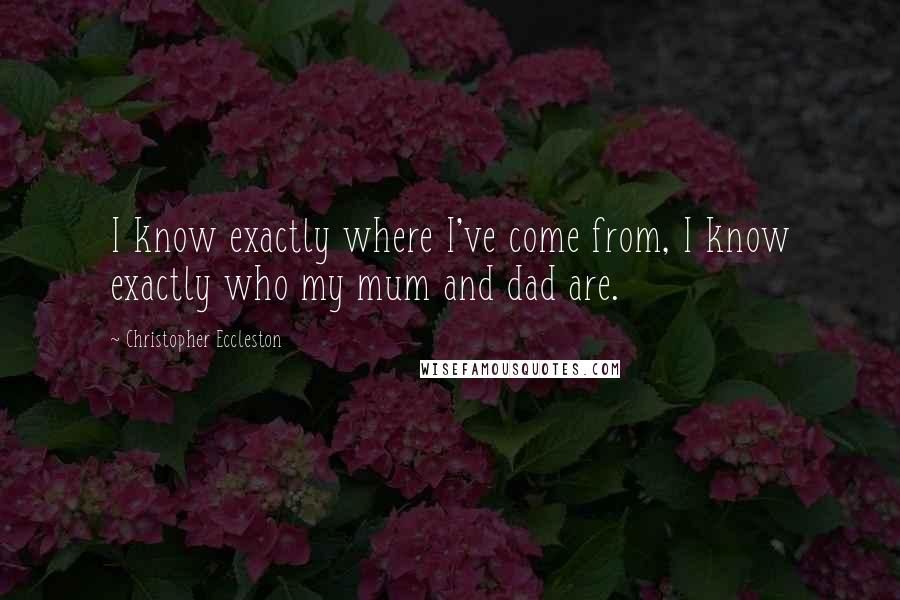 Christopher Eccleston Quotes: I know exactly where I've come from, I know exactly who my mum and dad are.