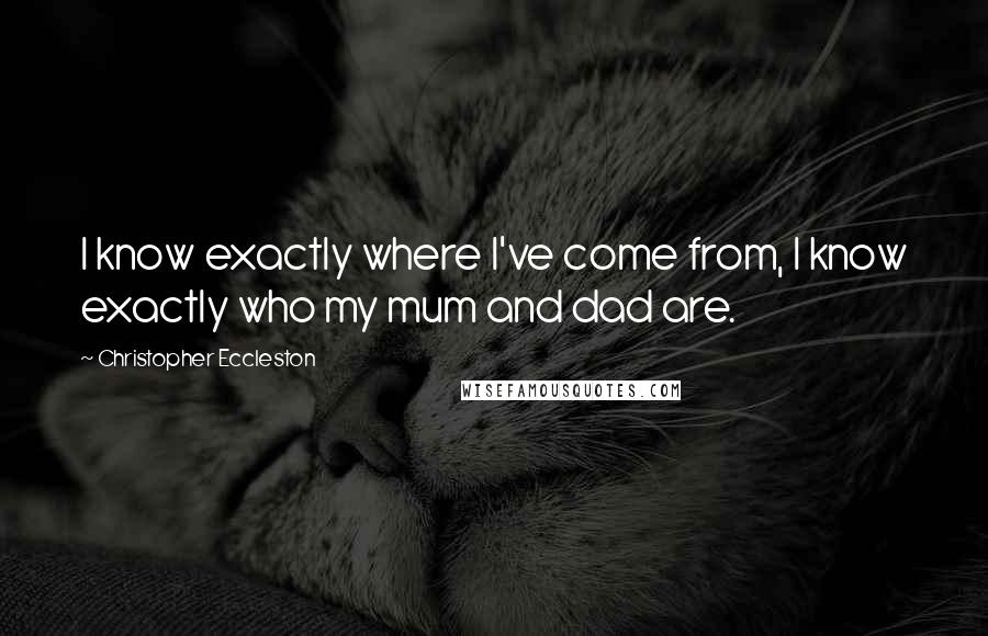 Christopher Eccleston Quotes: I know exactly where I've come from, I know exactly who my mum and dad are.