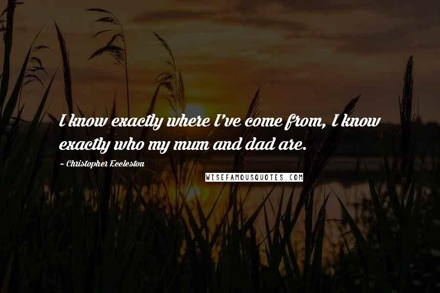 Christopher Eccleston Quotes: I know exactly where I've come from, I know exactly who my mum and dad are.