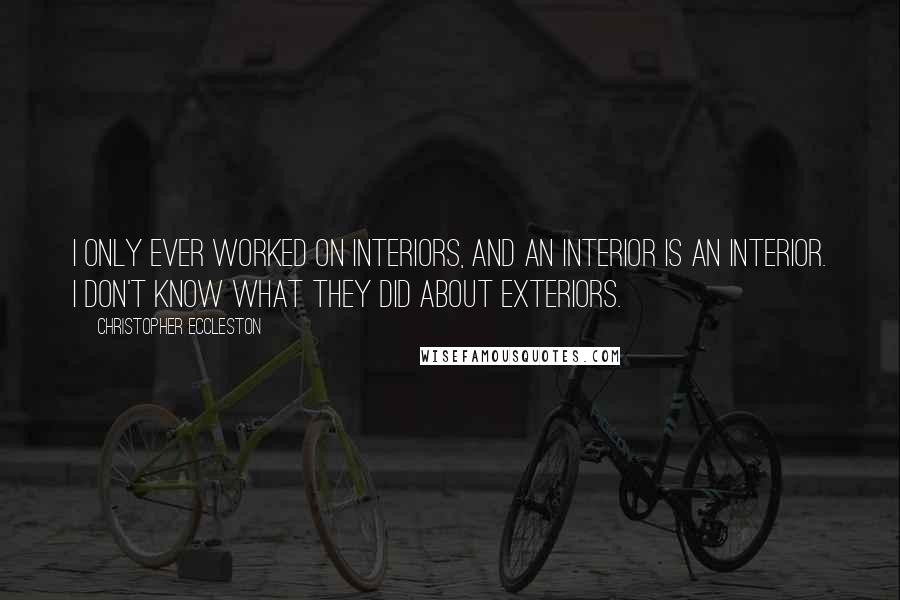 Christopher Eccleston Quotes: I only ever worked on interiors, and an interior is an interior. I don't know what they did about exteriors.