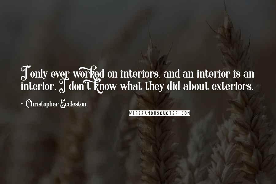 Christopher Eccleston Quotes: I only ever worked on interiors, and an interior is an interior. I don't know what they did about exteriors.