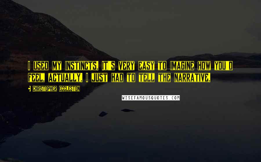 Christopher Eccleston Quotes: I used my instincts. It's very easy to imagine how you'd feel, actually. I just had to tell the narrative.