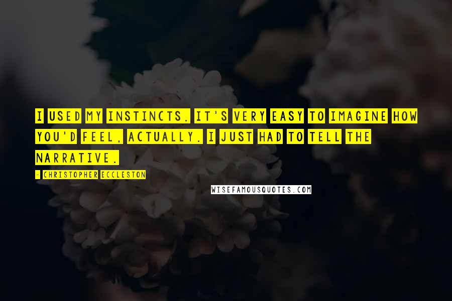 Christopher Eccleston Quotes: I used my instincts. It's very easy to imagine how you'd feel, actually. I just had to tell the narrative.