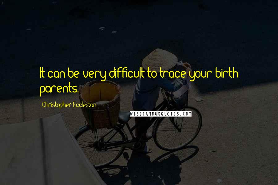 Christopher Eccleston Quotes: It can be very difficult to trace your birth parents.