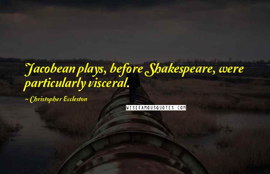 Christopher Eccleston Quotes: Jacobean plays, before Shakespeare, were particularly visceral.