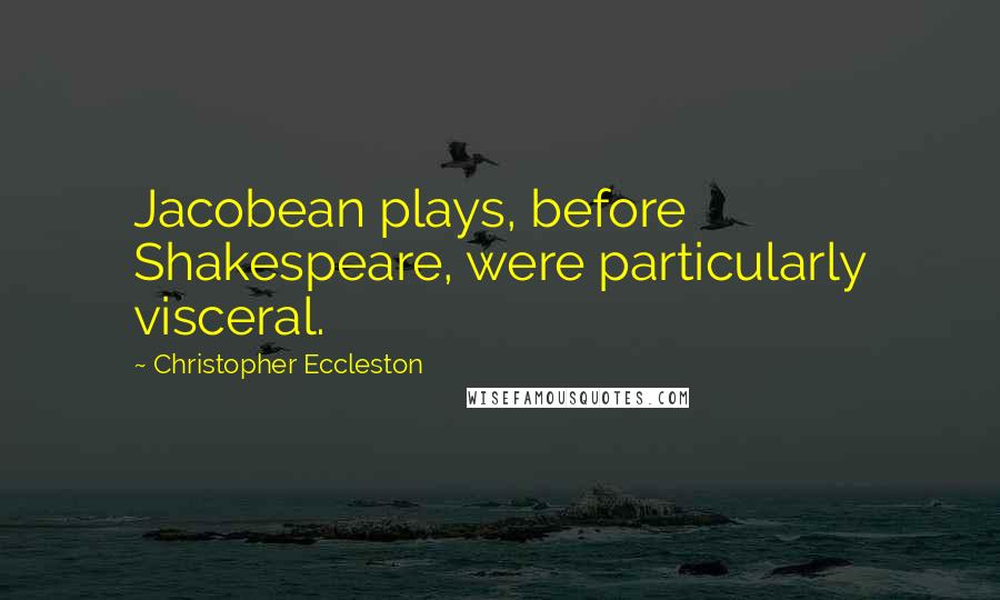 Christopher Eccleston Quotes: Jacobean plays, before Shakespeare, were particularly visceral.