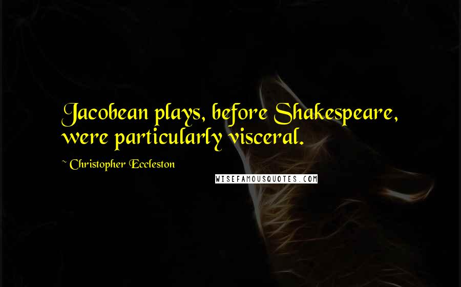 Christopher Eccleston Quotes: Jacobean plays, before Shakespeare, were particularly visceral.