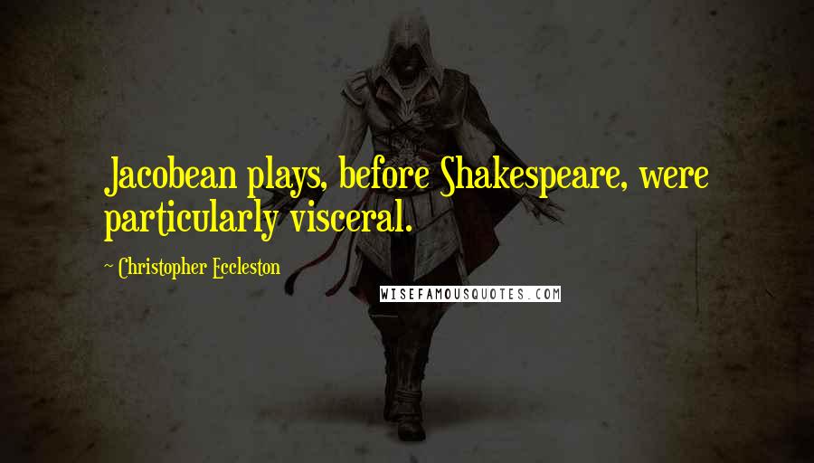 Christopher Eccleston Quotes: Jacobean plays, before Shakespeare, were particularly visceral.