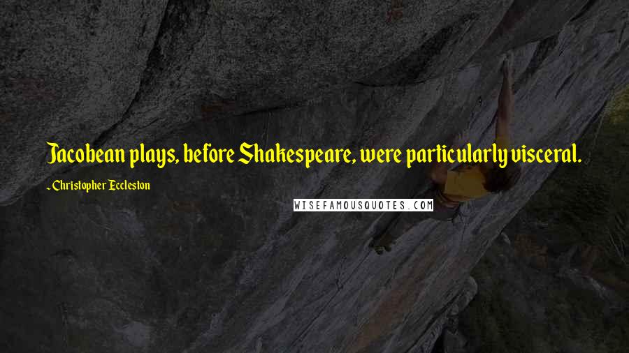 Christopher Eccleston Quotes: Jacobean plays, before Shakespeare, were particularly visceral.