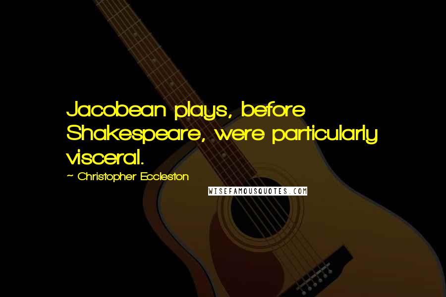 Christopher Eccleston Quotes: Jacobean plays, before Shakespeare, were particularly visceral.