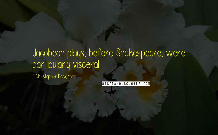 Christopher Eccleston Quotes: Jacobean plays, before Shakespeare, were particularly visceral.