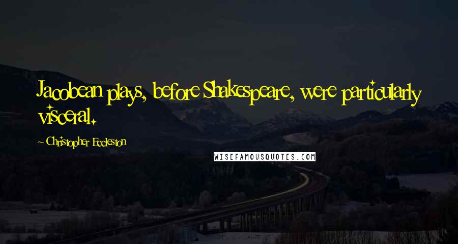 Christopher Eccleston Quotes: Jacobean plays, before Shakespeare, were particularly visceral.