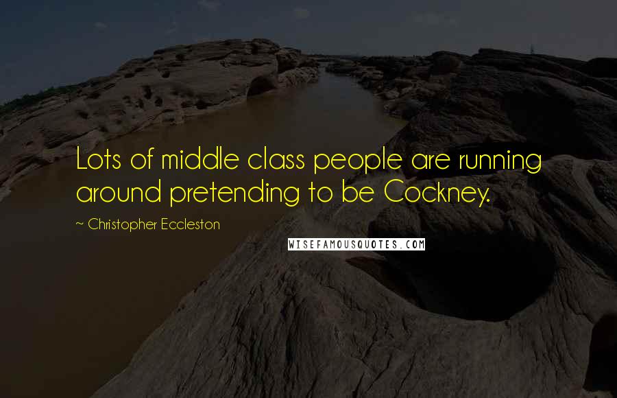Christopher Eccleston Quotes: Lots of middle class people are running around pretending to be Cockney.