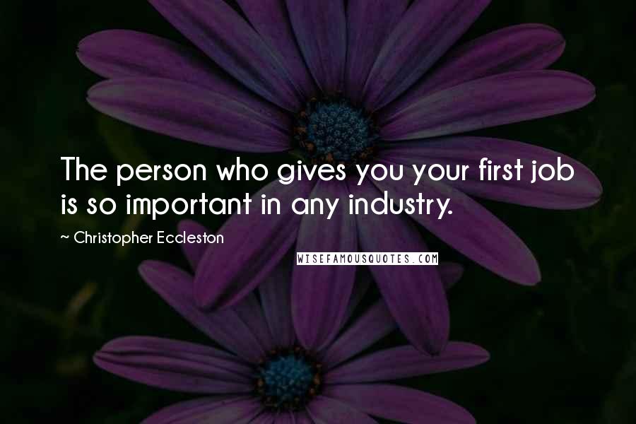 Christopher Eccleston Quotes: The person who gives you your first job is so important in any industry.