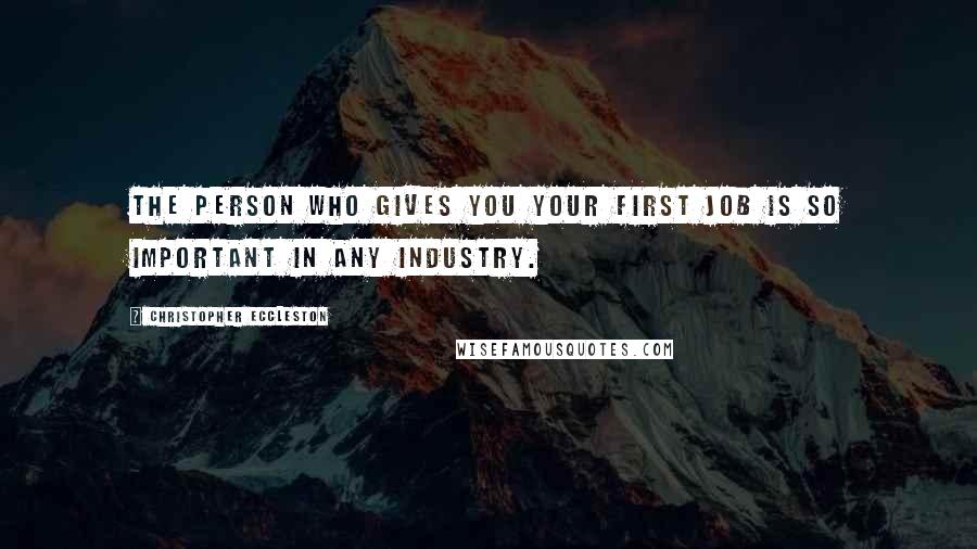 Christopher Eccleston Quotes: The person who gives you your first job is so important in any industry.