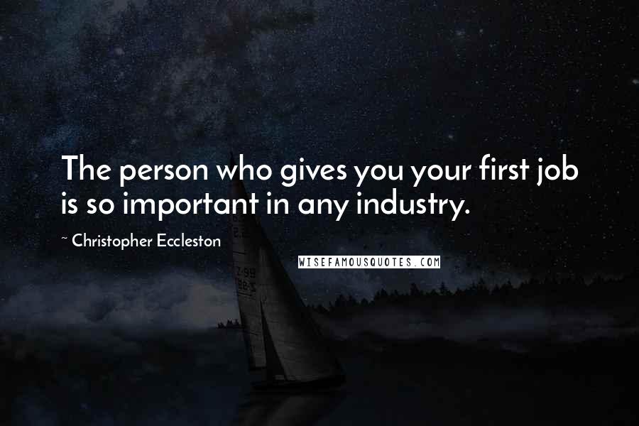 Christopher Eccleston Quotes: The person who gives you your first job is so important in any industry.
