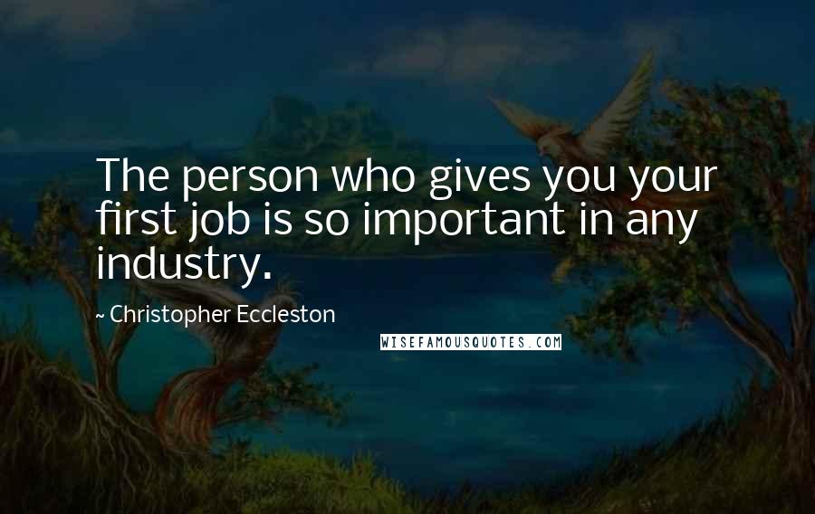 Christopher Eccleston Quotes: The person who gives you your first job is so important in any industry.