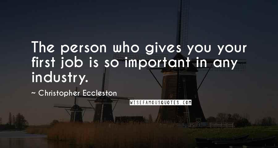 Christopher Eccleston Quotes: The person who gives you your first job is so important in any industry.
