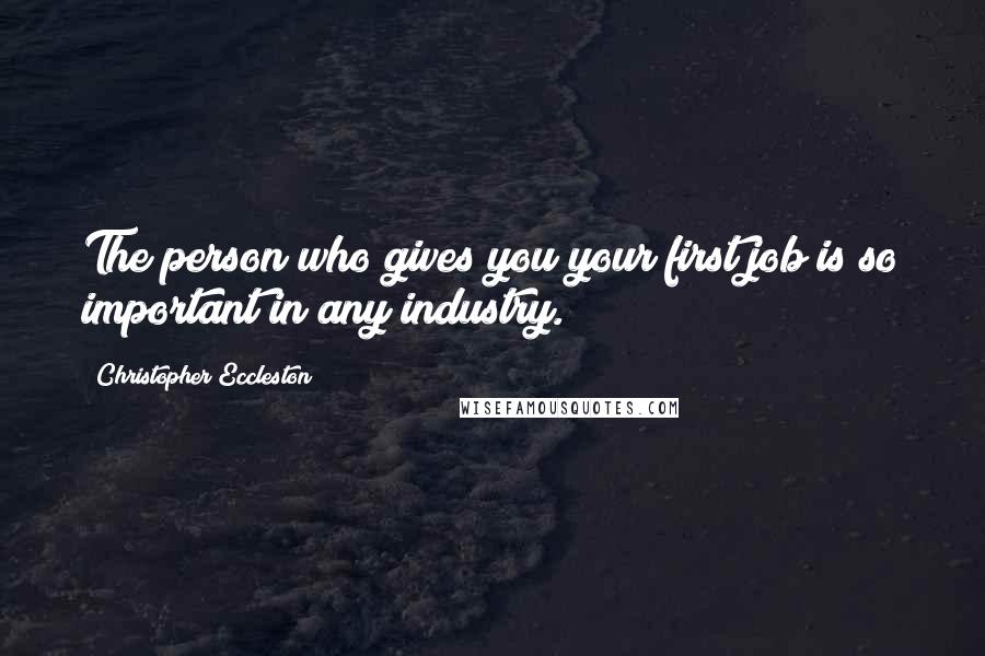 Christopher Eccleston Quotes: The person who gives you your first job is so important in any industry.