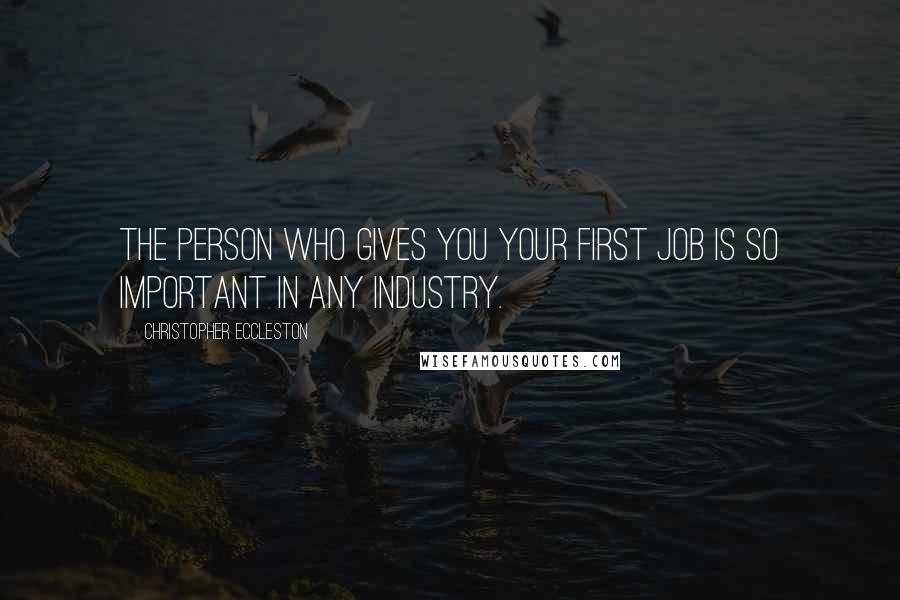 Christopher Eccleston Quotes: The person who gives you your first job is so important in any industry.